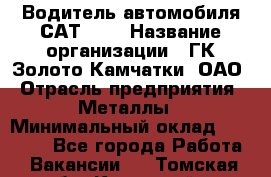 Водитель автомобиля САТ-725 › Название организации ­ ГК Золото Камчатки, ОАО › Отрасль предприятия ­ Металлы › Минимальный оклад ­ 60 000 - Все города Работа » Вакансии   . Томская обл.,Кедровый г.